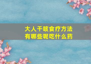 大人干咳食疗方法有哪些呢吃什么药