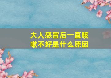 大人感冒后一直咳嗽不好是什么原因