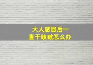 大人感冒后一直干咳嗽怎么办