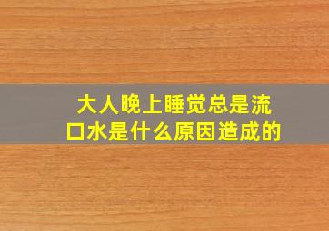 大人晚上睡觉总是流口水是什么原因造成的