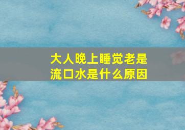 大人晚上睡觉老是流口水是什么原因