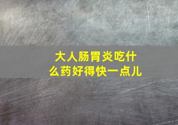 大人肠胃炎吃什么药好得快一点儿