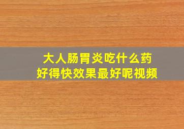 大人肠胃炎吃什么药好得快效果最好呢视频