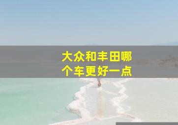 大众和丰田哪个车更好一点