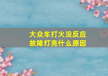 大众车打火没反应故障灯亮什么原因