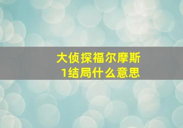 大侦探福尔摩斯1结局什么意思