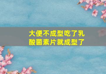 大便不成型吃了乳酸菌素片就成型了