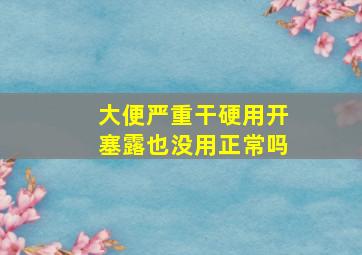 大便严重干硬用开塞露也没用正常吗