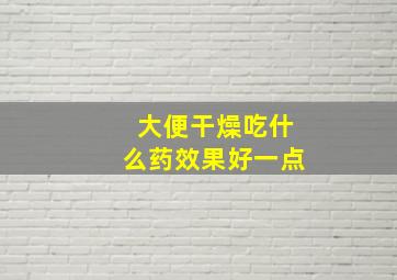 大便干燥吃什么药效果好一点