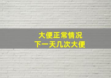 大便正常情况下一天几次大便