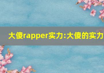 大傻rapper实力:大傻的实力