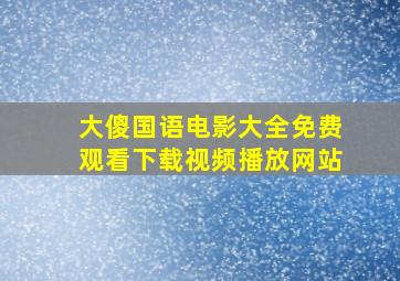 大傻国语电影大全免费观看下载视频播放网站