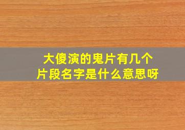 大傻演的鬼片有几个片段名字是什么意思呀