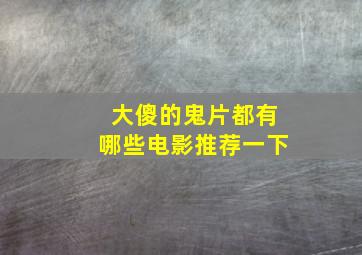 大傻的鬼片都有哪些电影推荐一下