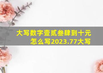 大写数字壹贰叁肆到十元怎么写2023.77大写