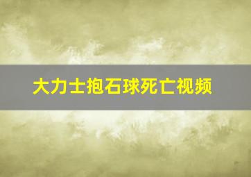 大力士抱石球死亡视频