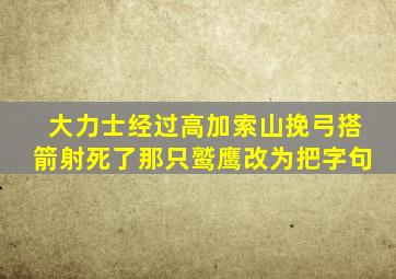 大力士经过高加索山挽弓搭箭射死了那只鹫鹰改为把字句