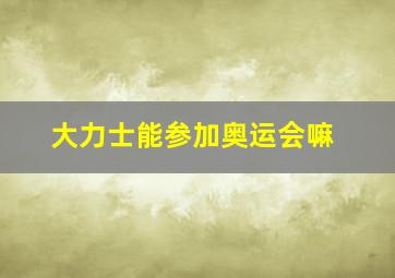 大力士能参加奥运会嘛