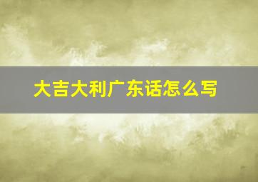 大吉大利广东话怎么写