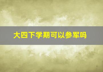 大四下学期可以参军吗