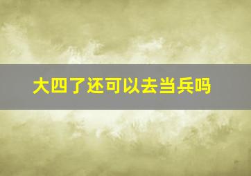 大四了还可以去当兵吗