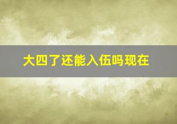 大四了还能入伍吗现在