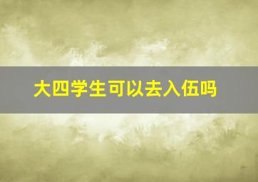 大四学生可以去入伍吗