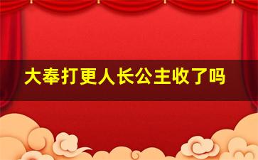 大奉打更人长公主收了吗