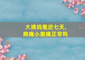 大姨妈推迟七天,胸痛小腹痛正常吗