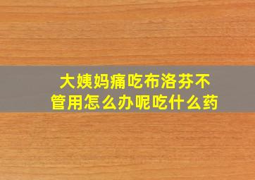 大姨妈痛吃布洛芬不管用怎么办呢吃什么药