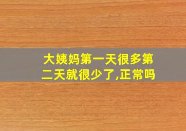 大姨妈第一天很多第二天就很少了,正常吗