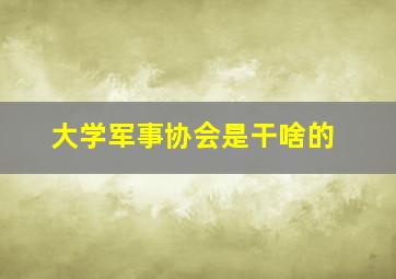 大学军事协会是干啥的