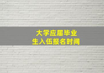 大学应届毕业生入伍报名时间