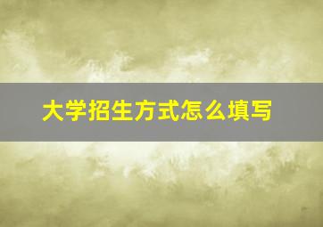 大学招生方式怎么填写