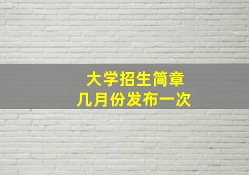 大学招生简章几月份发布一次