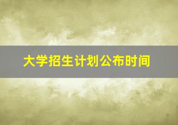 大学招生计划公布时间