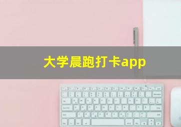 大学晨跑打卡app