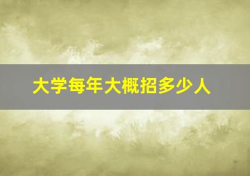 大学每年大概招多少人