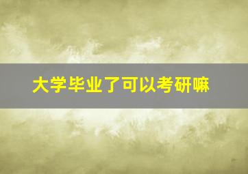 大学毕业了可以考研嘛