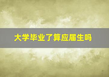 大学毕业了算应届生吗