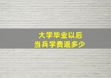 大学毕业以后当兵学费返多少