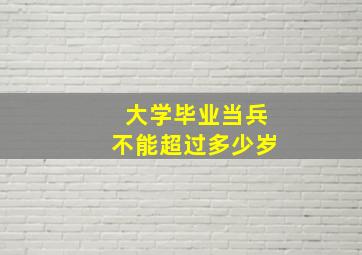 大学毕业当兵不能超过多少岁