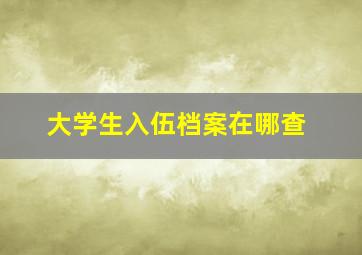 大学生入伍档案在哪查