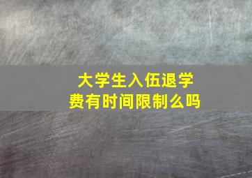 大学生入伍退学费有时间限制么吗