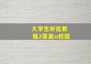 大学生听说教程2答案u校园