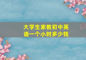 大学生家教初中英语一个小时多少钱