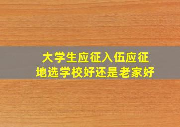 大学生应征入伍应征地选学校好还是老家好