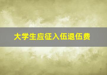 大学生应征入伍退伍费