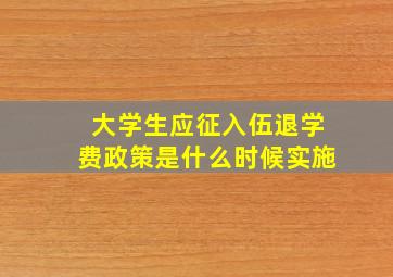 大学生应征入伍退学费政策是什么时候实施