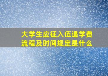 大学生应征入伍退学费流程及时间规定是什么